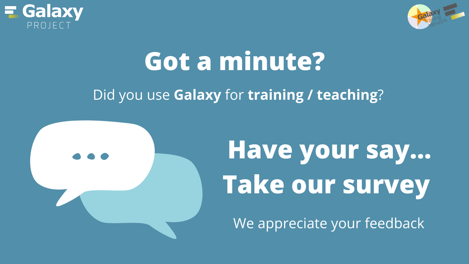 Adversitement for the survey. Written: Got a minute? Did you use Galaxy for training / teaching? Have your say... Take our survey. We appreciate your feedback. Logos: Galaxy Project and Galaxy Training Network